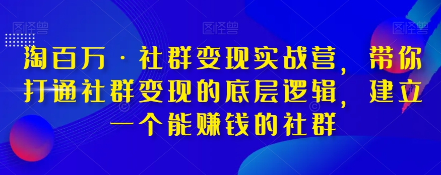 淘百万·社群变现实战营，带你打通社群变现的底层逻辑，建立一个能赚钱的社群-鹤行社项目库