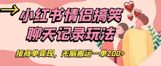 小红书情侣搞笑聊天记录玩法，接商单变现，无脑搬运一单200+【揭秘】-鹤行社项目库
