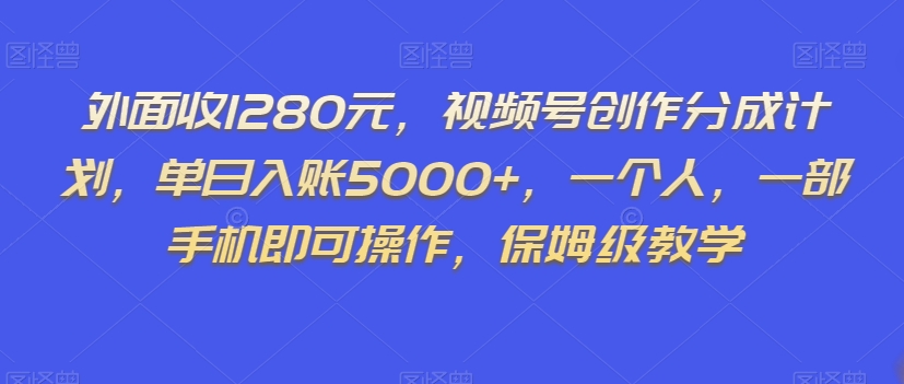外面收1280元，视频号创作分成计划，单日入账5000+，一个人，一部手机即可操作，保姆级教学【揭秘】-鹤行社项目库