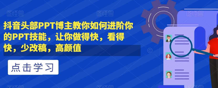 抖音头部PPT博主教你如何进阶你的PPT技能，让你做得快，看得快，少改稿，高颜值-鹤行社项目库