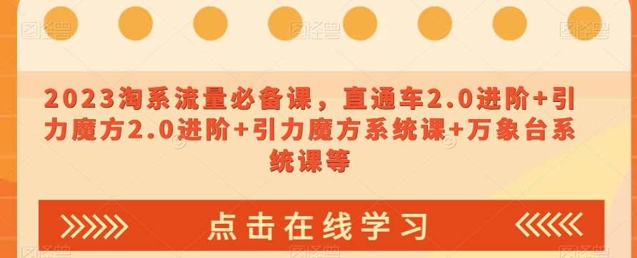 023淘系流量必备课，直通车2.0进阶+引力魔方2.0进阶+引力魔方系统课+万象台系统课等-鹤行社项目库