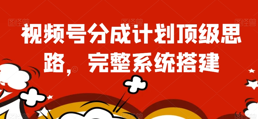 视频号分成计划顶级思路，完整系统搭建【揭秘】-鹤行社项目库