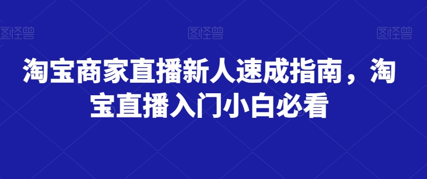 淘宝商家直播新人速成指南，淘宝直播入门小白必看-鹤行社项目库