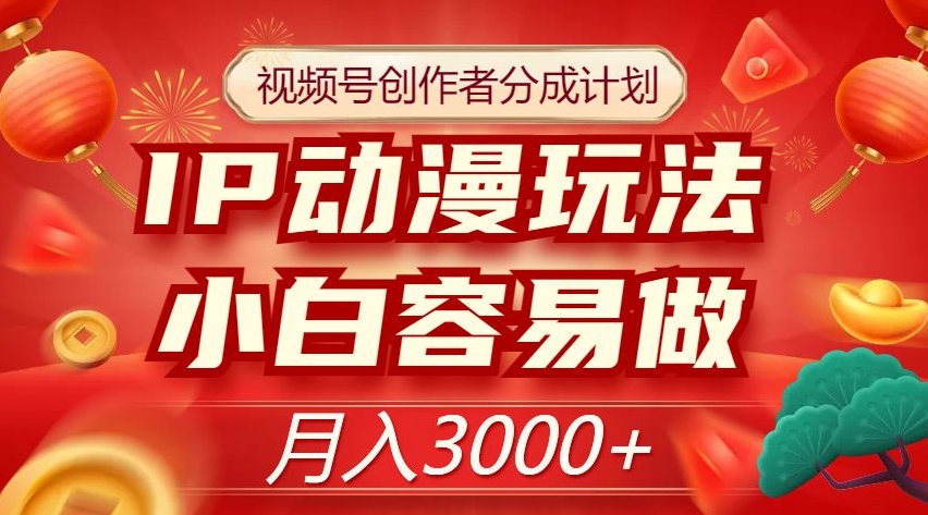 视频号创作者分成计划，IP动漫玩法，小白容易做，月入3000+【揭秘】-鹤行社项目库