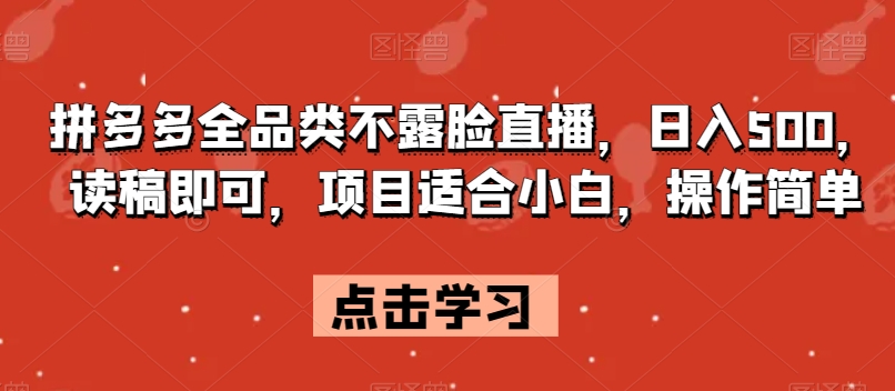拼多多全品类不露脸直播，日入500，读稿即可，项目适合小白，操作简单【揭秘】-鹤行社项目库