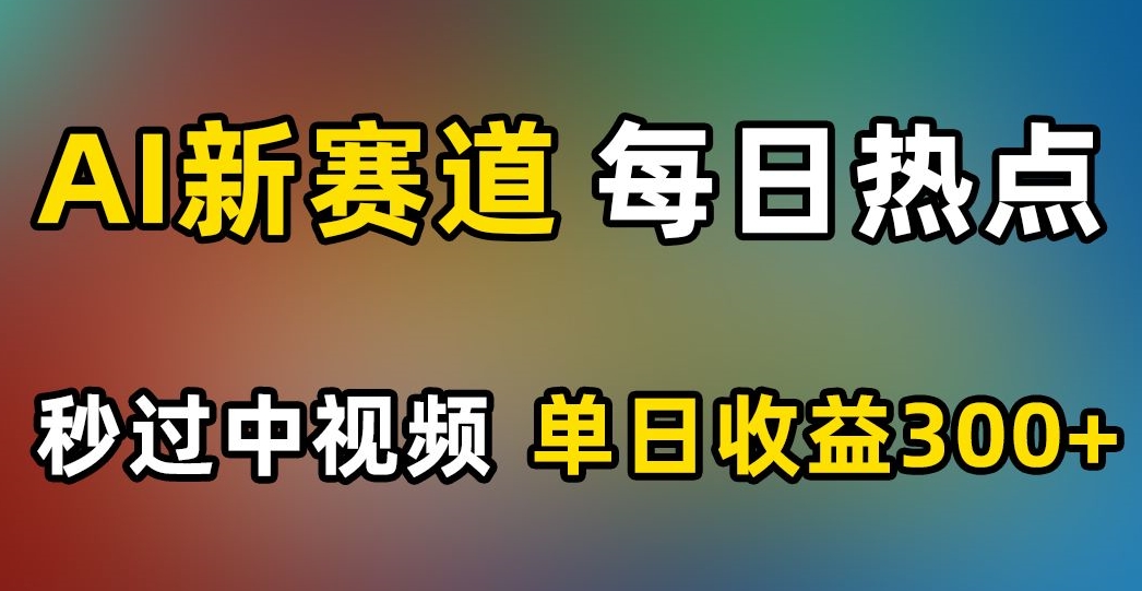AI新赛道，每日热点，秒过中视频，单日收益300+【揭秘】-鹤行社项目库