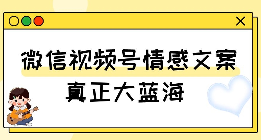 视频号情感文案，真正大蓝海，简单操作，新手小白轻松上手（教程+素材）【揭秘】-鹤行社项目库