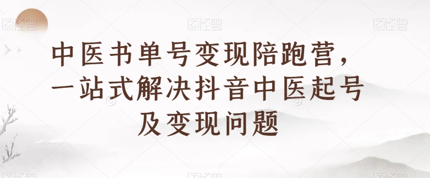 中医书单号变现陪跑营，一站式解决抖音中医起号及变现问题-鹤行社项目库
