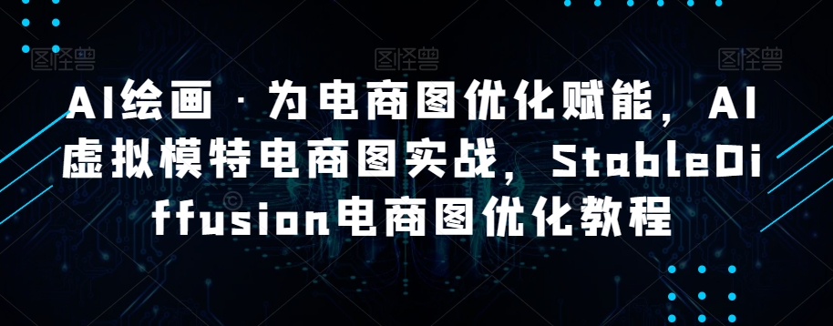 AI绘画·为电商图优化赋能，AI虚拟模特电商图实战，StableDiffusion电商图优化教程-鹤行社项目库