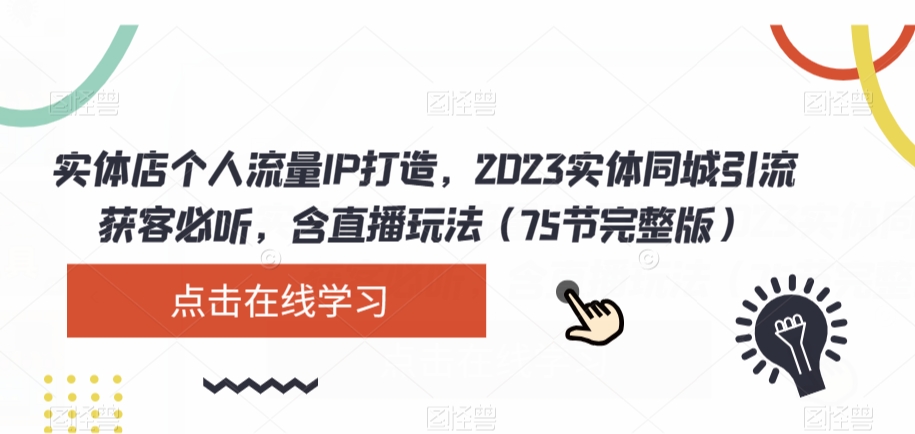 实体店个人流量IP打造，2023实体同城引流获客必听，含直播玩法（75节完整版）-鹤行社项目库
