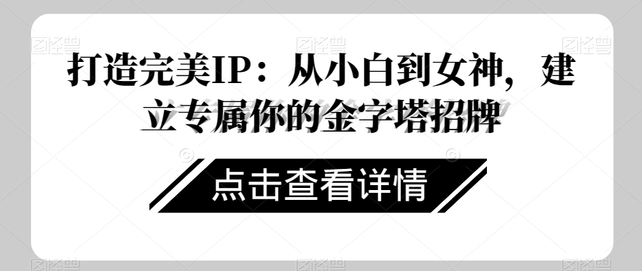打造完美IP：从小白到女神，建立专属你的金字塔招牌-鹤行社项目库
