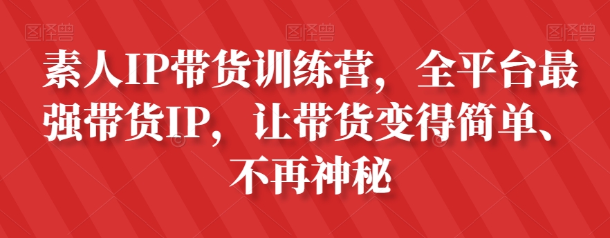 素人IP带货训练营，全平台最强带货IP，让带货变得简单、不再神秘-鹤行社项目库