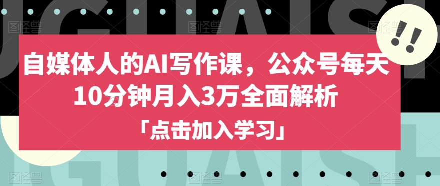 自媒体人的AI写作课，公众号每天10分钟月入3万全面解析-鹤行社项目库