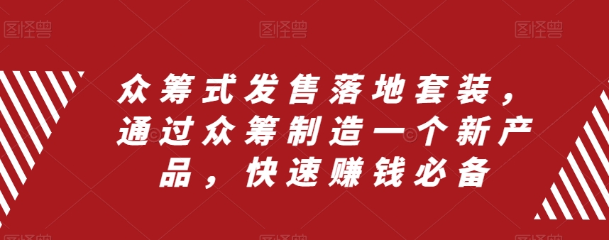 众筹式发售落地套装，通过众筹制造一个新产品，快速赚钱必备-鹤行社项目库