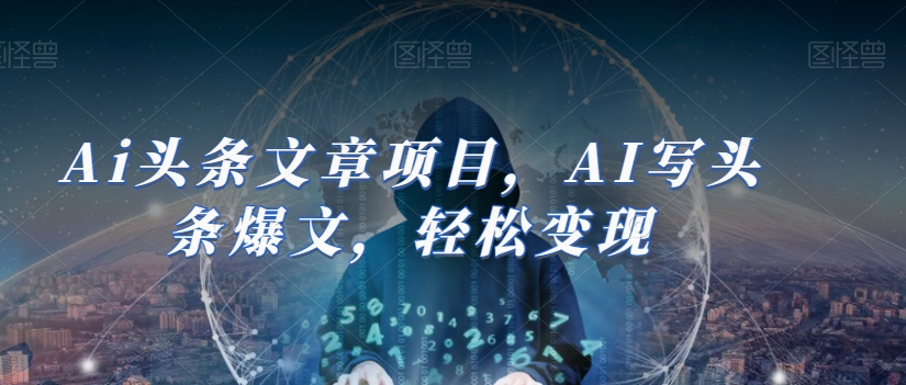 Ai头条文章项目，AI写头条爆文，轻松变现-鹤行社项目库