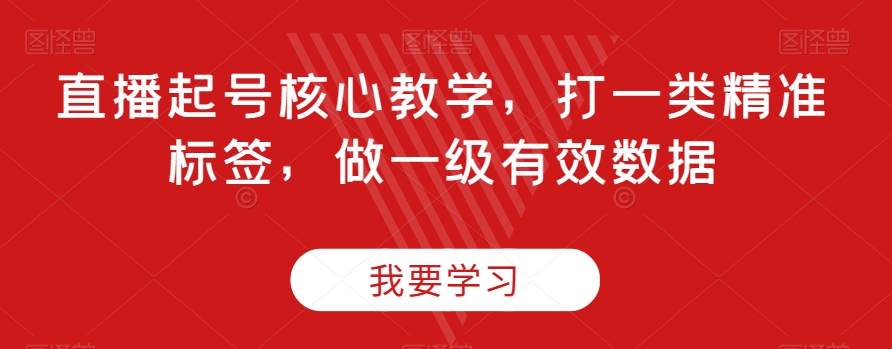 直播起号核心教学，打一类精准标签，做一级有效数据-鹤行社项目库