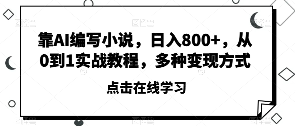 靠AI编写小说，日入800+，从0到1实战教程，多种变现方式【揭秘】-鹤行社项目库