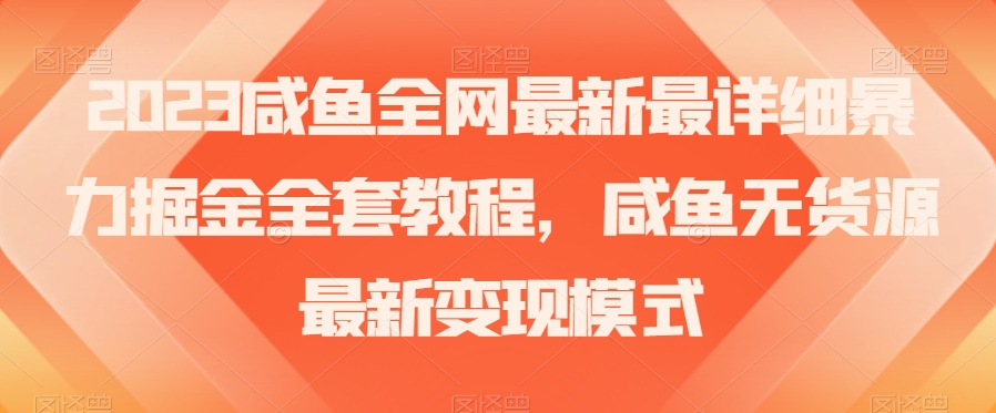 2023咸鱼全网最新最详细暴力掘金全套教程，咸鱼无货源最新变现模式【揭秘】-鹤行社项目库