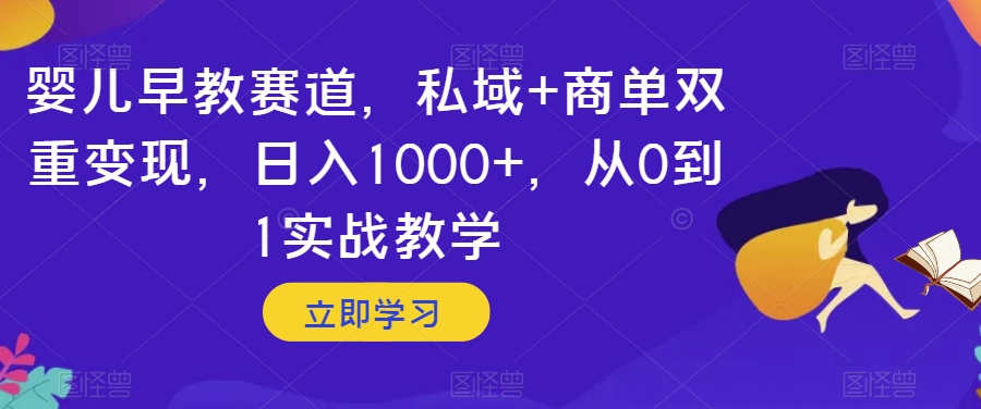 婴儿早教赛道，私域+商单双重变现，日入1000+，从0到1实战教学【揭秘】-鹤行社项目库