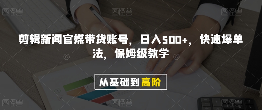 剪辑新闻官媒带货账号，日入500+，快速爆单法，保姆级教学【揭秘】-鹤行社项目库