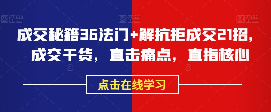 成交秘籍36法门+解抗拒成交21招，成交干货，直击痛点，直指核心-鹤行社项目库