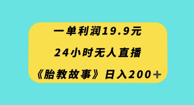 一单利润19.9，24小时无人直播胎教故事，每天轻松200+【揭秘】-鹤行社项目库