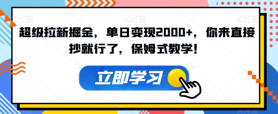 超级拉新掘金，单日变现2000+，你来直接抄就行了，保姆式教学！【揭秘】-鹤行社项目库