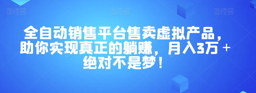 全自动销售平台售卖虚拟产品，助你实现真正的躺赚，月入3万＋绝对不是梦！【揭秘】-鹤行社项目库
