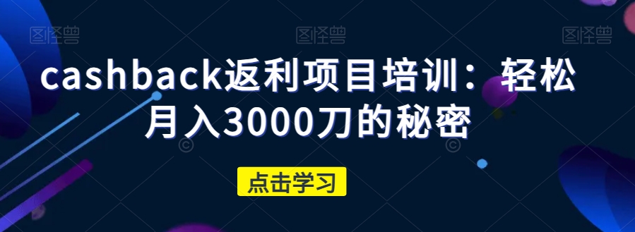 cashback返利项目培训：轻松月入3000刀的秘密-鹤行社项目库