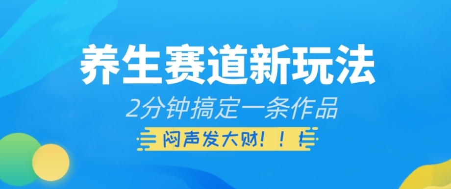 养生赛道新玩法，2分钟搞定一条作品，闷声发大财【揭秘】-鹤行社项目库