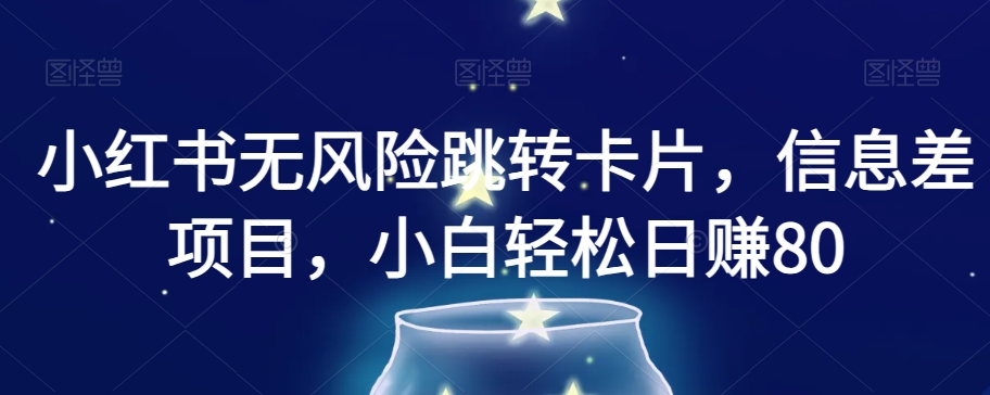 小红书无风险跳转卡片，信息差项目，小白轻松日赚800【揭秘】-鹤行社项目库