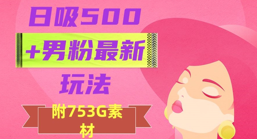 日吸500+男粉最新玩法，从作品制作到如何引流及后端变现，保姆级教程【揭秘】-鹤行社项目库