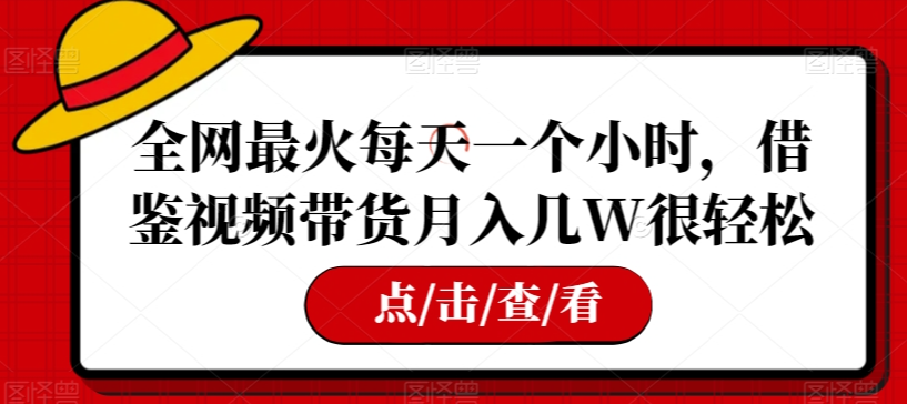 全网最火每天一个小时，借鉴视频带货月入几W很轻松【揭秘】-鹤行社项目库