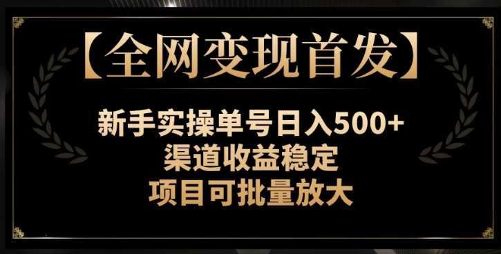 【全网变现首发】新手实操单号日入500+，渠道收益稳定，项目可批量放大【揭秘】-鹤行社项目库
