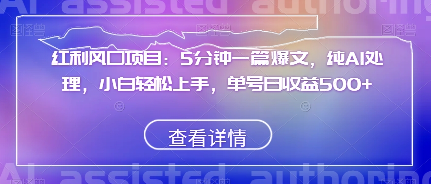 红利风口项目：5分钟一篇爆文，纯AI处理，小白轻松上手，单号日收益500+【揭秘】-鹤行社项目库