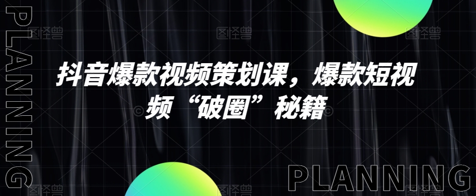 抖音爆款视频策划课，爆款短视频“破圈”秘籍-鹤行社项目库
