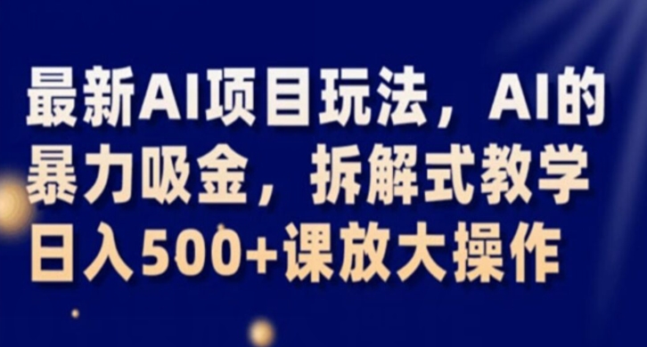 最新AI项目玩法，AI的暴力吸金，拆解式教学，日入500+课放大操作【揭秘】-鹤行社项目库