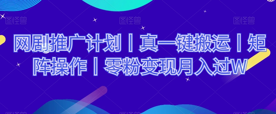 网剧推广计划丨真一键搬运丨矩阵操作丨零粉变现月入过W-鹤行社项目库