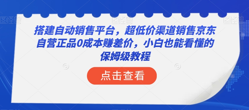 搭建自动销售平台，超低价渠道销售京东自营正品0成本赚差价，小白也能看懂的保姆级教程【揭秘】-鹤行社项目库