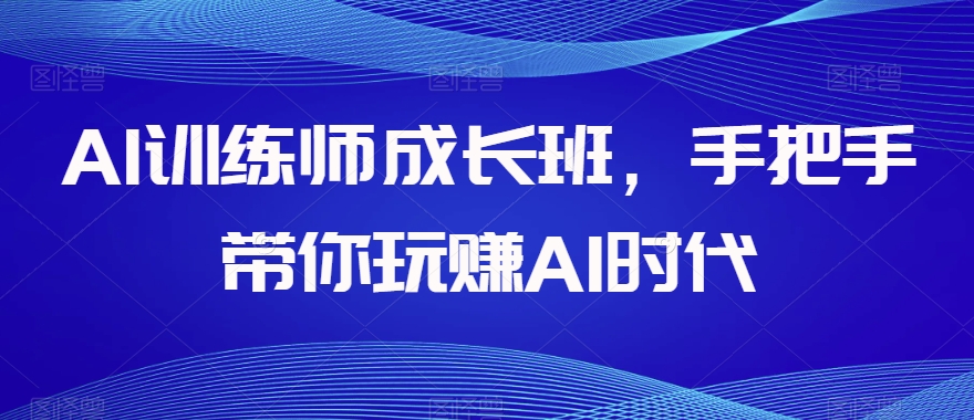 AI训练师成长班，手把手带你玩赚AI时代-鹤行社项目库