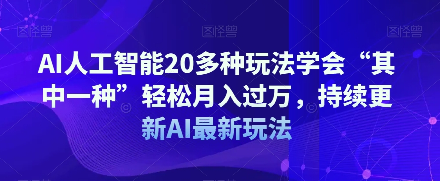 AI人工智能20多种玩法学会“其中一种”轻松月入过万，持续更新AI最新玩法-鹤行社项目库