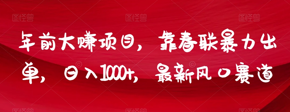 年前大赚项目，靠春联暴力出单，日入1000+，最新风口赛道【揭秘】-鹤行社项目库