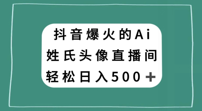 抖音爆火的AI姓氏头像直播，轻松日入500＋-鹤行社项目库