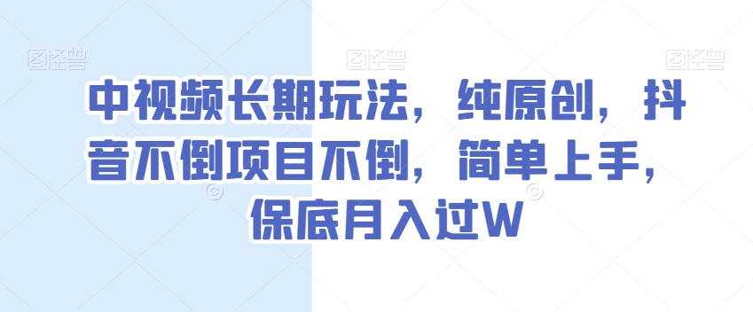 中视频长期玩法，纯原创，抖音不倒项目不倒，简单上手，保底月入过W【揭秘】-鹤行社项目库