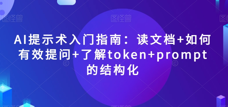AI提示术入门指南：读文档+如何有效提问+了解token+prompt的结构化【揭秘】-鹤行社项目库
