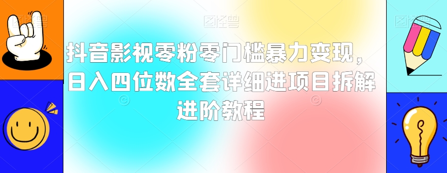 抖音影视零粉零门槛暴力变现，日入四位数全套详细进项目拆解进阶教程【揭秘】-鹤行社项目库