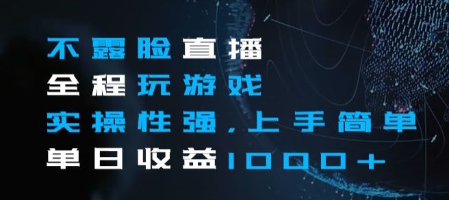 不露脸直播全程玩游戏，实操性强，上手简单，单日收益1000+【揭秘】-鹤行社项目库