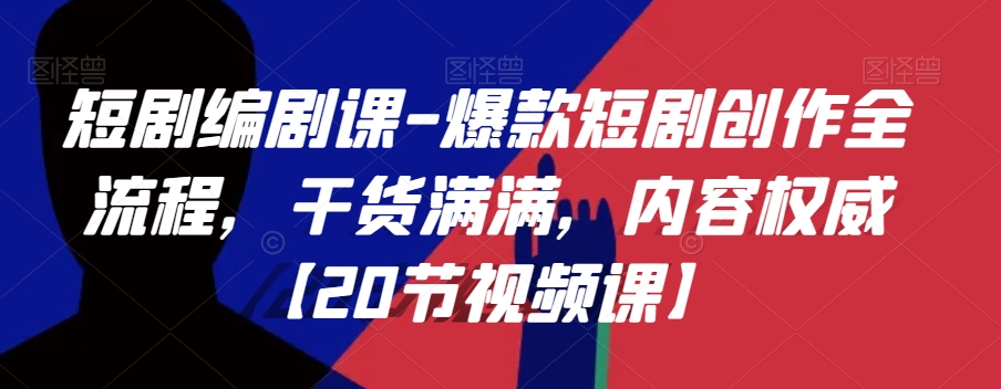短剧编剧课-爆款短剧创作全流程，干货满满，内容权威【20节视频课】-鹤行社项目库
