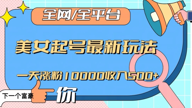 全网，全平台，美女起号最新玩法一天涨粉10000收入500+【揭秘】-鹤行社项目库