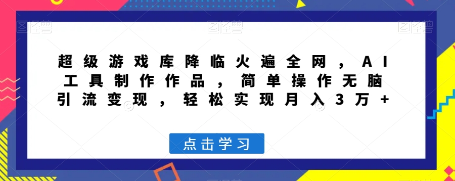 超级游戏库降临火遍全网，AI工具制作作品，简单操作无脑引流变现，轻松实现月入3万+【揭秘】-鹤行社项目库